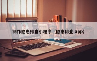 福安制作隐患排查小程序（隐患排查 app）