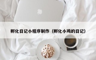 福安孵化日记小程序制作（孵化小鸡的日记）