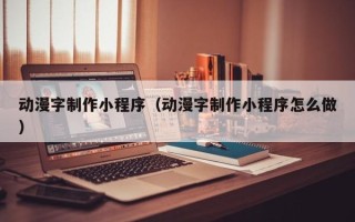 福安动漫字制作小程序（动漫字制作小程序怎么做）